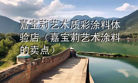 嘉寶莉藝術(shù)質(zhì)彩涂料體驗(yàn)店（嘉寶莉藝術(shù)涂料的賣(mài)點(diǎn)）