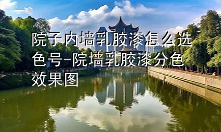 院子內墻乳膠漆怎么選色號-院墻乳膠漆分色效果圖