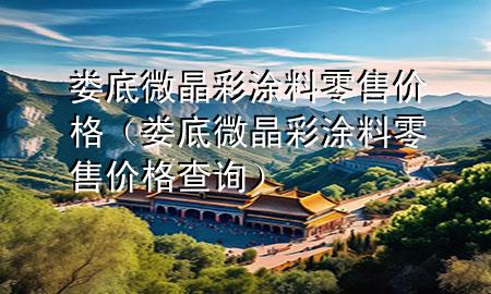 婁底微晶彩涂料零售價(jià)格（婁底微晶彩涂料零售價(jià)格查詢）