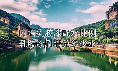 內(nèi)墻乳膠漆配水比例-乳膠漆刷墻兌多少水