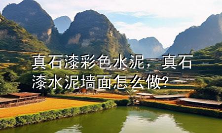 真石漆彩色水泥，真石漆水泥墻面怎么做?