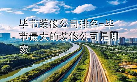 畢節(jié)裝修公司排名-畢節(jié)最大的裝修公司是哪家