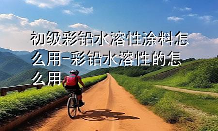 初級彩鉛水溶性涂料怎么用-彩鉛水溶性的怎么用