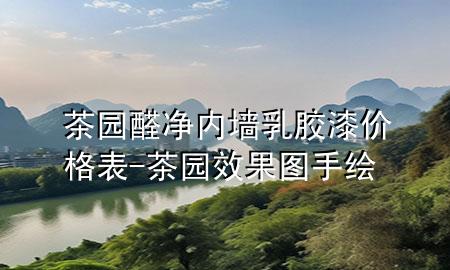 茶園醛凈內(nèi)墻乳膠漆價格表-茶園效果圖手繪