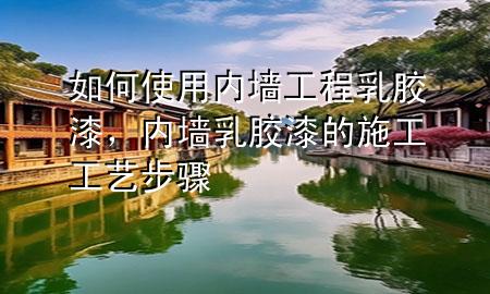 如何使用內(nèi)墻工程乳膠漆，內(nèi)墻乳膠漆的施工工藝步驟