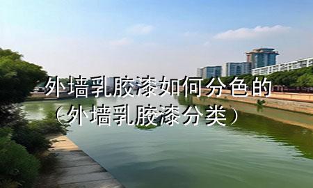 外墻乳膠漆如何分色的（外墻乳膠漆分類）