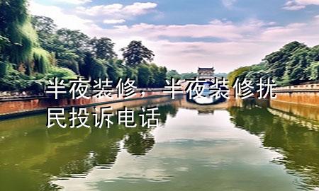 半夜裝修，半夜裝修擾民投訴電話