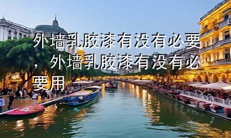 外墻乳膠漆有沒有必要，外墻乳膠漆有沒有必要用