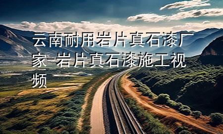 云南耐用巖片真石漆廠家-巖片真石漆施工視頻