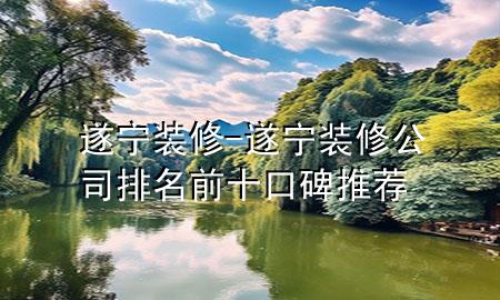遂寧裝修-遂寧裝修公司排名前十口碑推薦