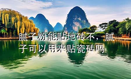 膩子粉能貼地磚不，膩子可以用來貼瓷磚嗎