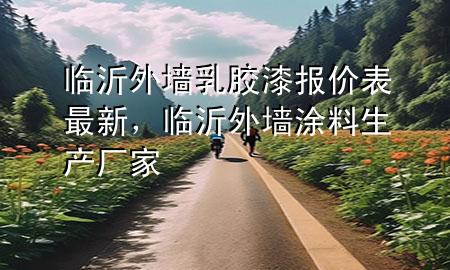 臨沂外墻乳膠漆報(bào)價(jià)表最新，臨沂外墻涂料生產(chǎn)廠家