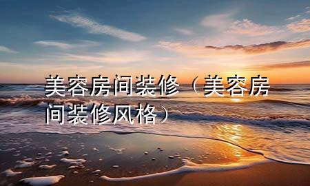美容房間裝修（美容房間裝修風(fēng)格）