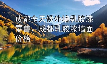 成都全天候外墻乳膠漆零售，成都乳膠漆墻面價(jià)格