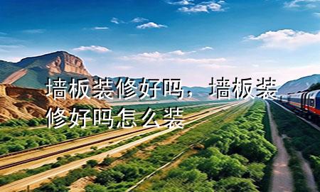 墻板裝修好嗎，墻板裝修好嗎怎么裝