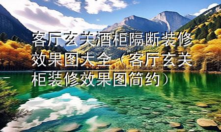 客廳玄關(guān)酒柜隔斷裝修效果圖大全（客廳玄關(guān)柜裝修效果圖 簡(jiǎn)約）