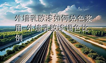 外墻乳膠漆如何兌色漿用-外墻乳膠漆調(diào)色比例