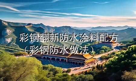 彩鋼翻新防水涂料配方（彩鋼防水做法）