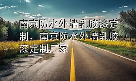 南京防水外墻乳膠漆定制，南京防水外墻乳膠漆定制廠家