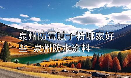 泉州防霉膩子粉哪家好些-泉州防水涂料