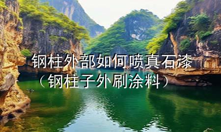鋼柱外部如何噴真石漆（鋼柱子外刷涂料）