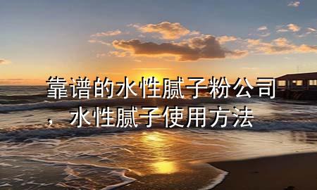 靠譜的水性膩?zhàn)臃酃?，水性膩?zhàn)邮褂梅椒?>
             </div>
             <!--文章無圖的情況下插入一張圖片end-->
              
      <p>本篇文章給大家談?wù)効孔V的水性膩?zhàn)臃酃?，以及水性膩?zhàn)邮褂梅?**對(duì)應(yīng)的知識(shí)點(diǎn)，希望對(duì)各位有所幫助，不要忘了收***本站喔。
今天給各位分享靠譜的水性膩?zhàn)臃酃镜闹R(shí)，其中也會(huì)對(duì)水性膩?zhàn)邮褂梅?**進(jìn)行解釋，如果能碰巧解決***現(xiàn)在面臨的問題，別忘了關(guān)注本站，現(xiàn)在開始吧！</p><ol type=
