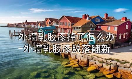 外墻乳膠漆掉了怎么辦-外墻乳膠漆脫落翻新