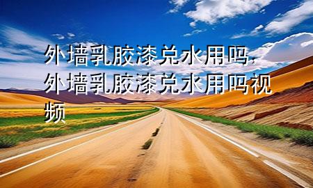外墻乳膠漆兌水用嗎，外墻乳膠漆兌水用嗎視頻