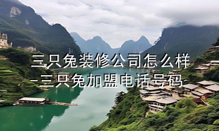 三只兔裝修公司怎么樣-三只兔加盟電話號(hào)碼