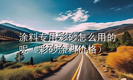 涂料專用彩砂怎么用的呢（彩砂涂料價格）