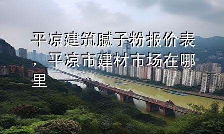 平?jīng)鼋ㄖ佔臃蹐髢r表，平?jīng)鍪薪ú氖袌鲈谀睦?>
             </div>
             <!--文章無圖的情況下插入一張圖片end-->
              
      <p>大家好，今天小編關(guān)注到一個比較有意思的話題，就是關(guān)于平?jīng)鼋ㄖ佔臃蹐髢r表的問題，于是小編就整理了3個相關(guān)介紹平?jīng)鼋ㄖ佔臃蹐髢r表的解答，讓我們一起看看吧。</p><ol type=