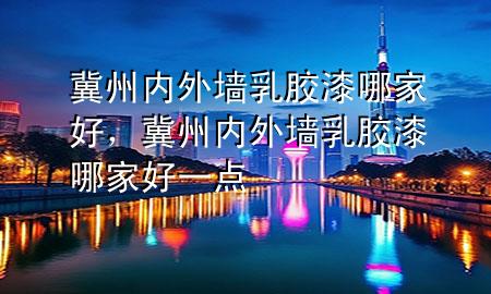 冀州內(nèi)外墻乳膠漆哪家好，冀州內(nèi)外墻乳膠漆哪家好一點(diǎn)