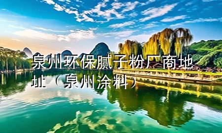 泉州環(huán)保膩?zhàn)臃蹚S商地址（泉州 涂料）
