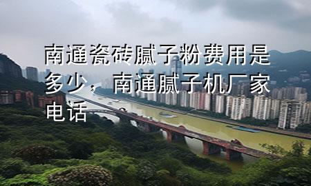 南通瓷磚膩?zhàn)臃圪M(fèi)用是多少，南通膩?zhàn)訖C(jī)廠家電話
