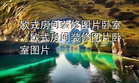 歐式房間裝修圖片臥室，歐式房間裝修圖片臥室圖片