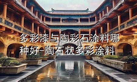 多彩漆與陶彩石涂料哪種好-陶石狀多彩涂料