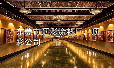 東莞市頂彩涂料廠，頂彩公司