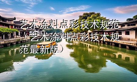 藝術涂料點彩技術規(guī)范（藝術涂料點彩技術規(guī)范最新版）