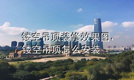 鏤空吊頂裝修效果圖，鏤空吊頂怎么安裝