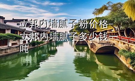 立邦內(nèi)墻膩子粉價格-立邦內(nèi)墻膩子多少錢一噸