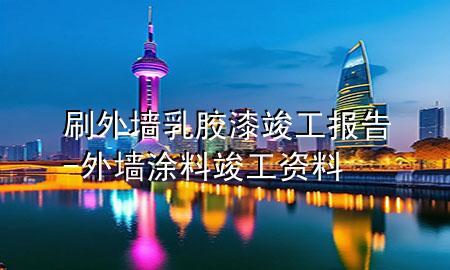 刷外墻乳膠漆竣工報(bào)告-外墻涂料竣工資料