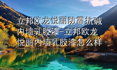 立邦歐龍悅麗防霉抗堿內(nèi)墻乳膠漆-立邦歐龍悅麗內(nèi)墻乳膠漆怎么樣