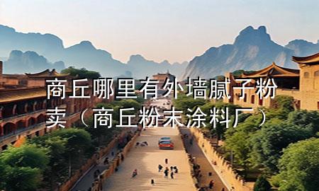 商丘哪里有外墻膩子粉賣（商丘粉末涂料廠）