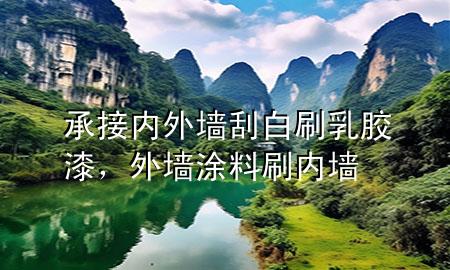 承接內(nèi)外墻刮白刷乳膠漆，外墻涂料刷內(nèi)墻