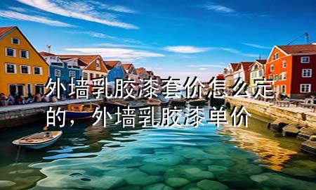 外墻乳膠漆套價怎么定的，外墻乳膠漆單價