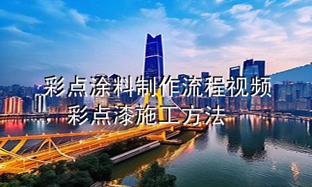 彩點(diǎn)涂料制作流程視頻，彩點(diǎn)漆施工方法