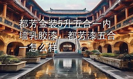 都芳金裝5升五合一內墻乳膠漆，都芳漆五合一怎么樣