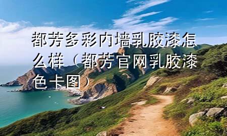 都芳多彩內(nèi)墻乳膠漆怎么樣（都芳官網(wǎng)乳膠漆色卡圖）