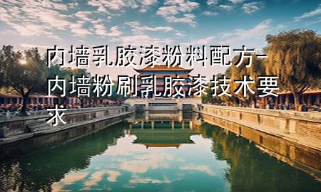 內(nèi)墻乳膠漆粉料配方-內(nèi)墻粉刷乳膠漆技術(shù)要求