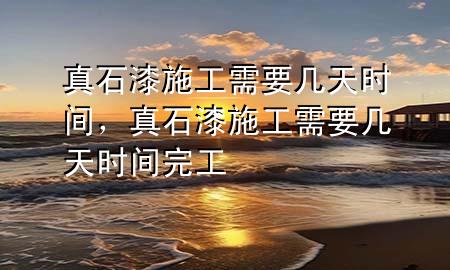 真石漆施工需要幾天時(shí)間，真石漆施工需要幾天時(shí)間完工